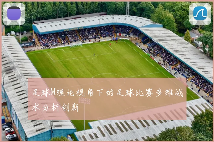 足球M理论视角下的足球比赛多维战术分析创新