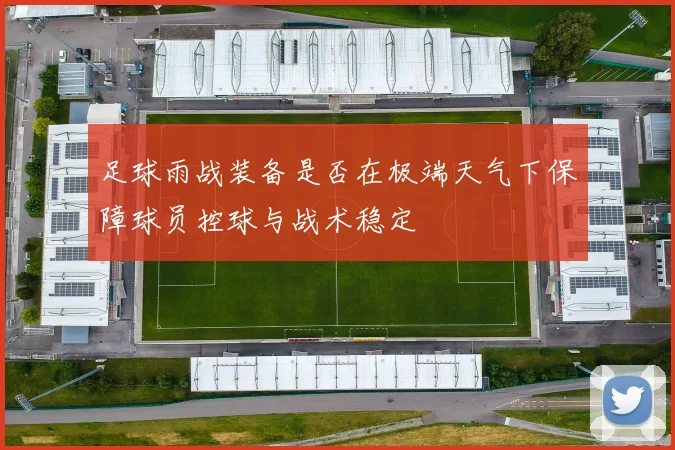 足球雨战装备是否在极端天气下保障球员控球与战术稳定
