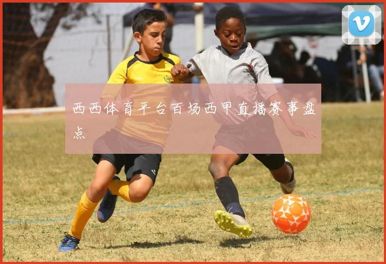 西西体育平台百场西甲直播赛事盘点